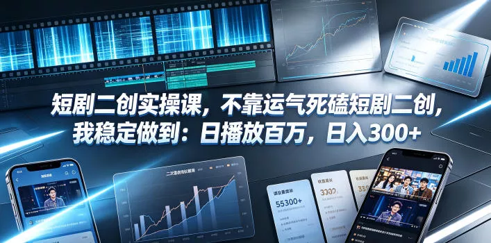 短剧二创实操课，不靠运气死磕短剧二创，我稳定做到：日播放百万，日入300+ - 项目资源网
