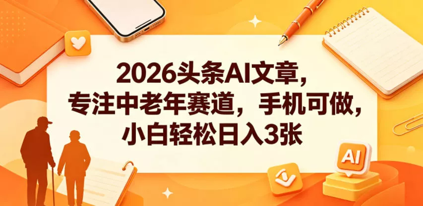 2026头条AI文章,专注中老年赛道,手机可做,小白轻松日入3张 2026头条AI文章,专注中老年赛道,手机可做,小白轻松日入3张