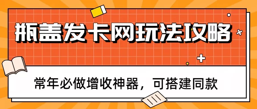 瓶盖发卡网玩法攻略，常年必做增收神器，可搭建同款 - 项目资源网