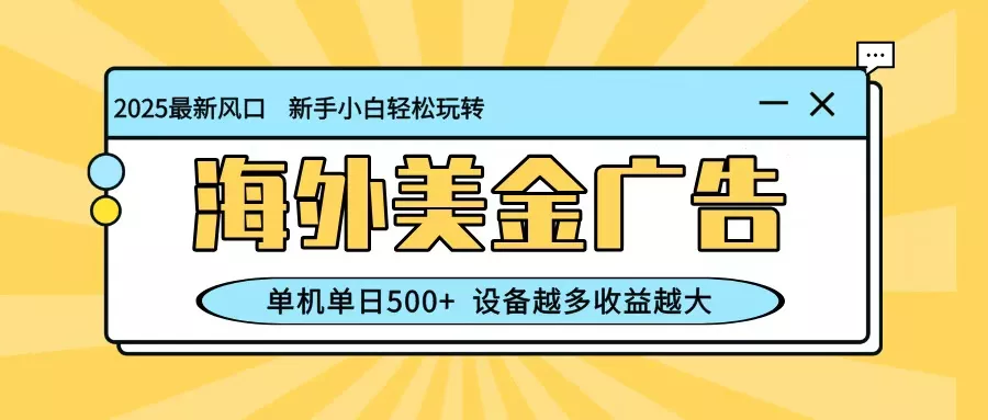 最新蓝海项目，海外美金广告，单机单日500+，可矩阵放大，设备越多收益越大 - 项目资源网