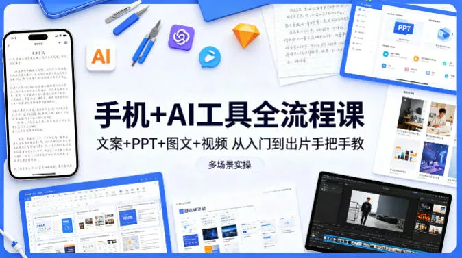 手机+AI工具全流程课，文案+PPT+图文+视频，从入门到出片手把手教，多场景实操(更新) - 项目资源网
