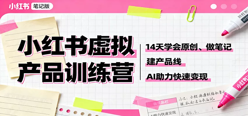 小红书虚拟产品训练营：14天学会原创、做笔记、建产品线，AI助力快速变现 - 项目资源网