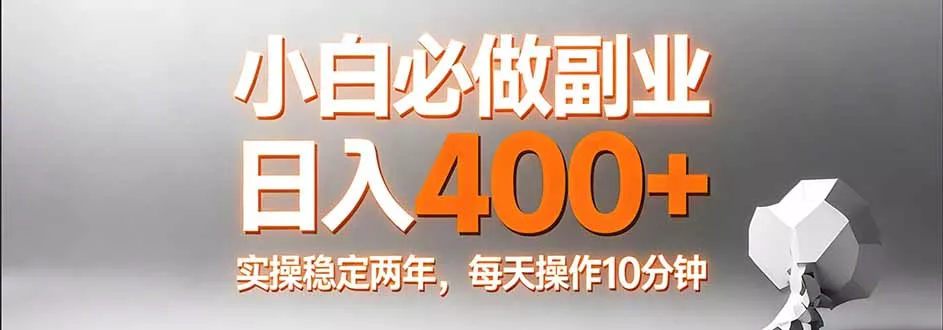 小白必做副业日入400+，真实实操稳定两年，每天操作10分钟 - 项目资源网