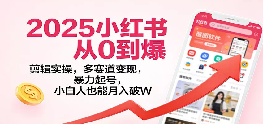 2025小红书从0到爆：剪辑实操，多赛道变现，暴力起号，零基础也能月入破W - 项目资源网