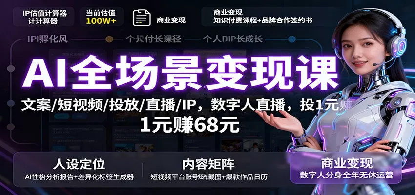 AI全场景变现课：文案/短视频/投放/直播/IP，数字人直播，投1元赚68元 - 项目资源网
