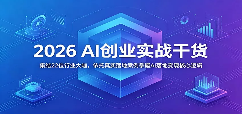 2026 AI创业实战干货：集结22位行业大咖，依托真实落地案例掌握AI落地变现核心逻辑 - 项目资源网