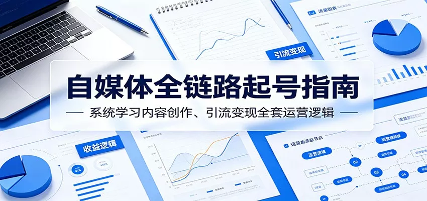 自媒体全链路起号指南:系统学习内容创作、引流变现全套运营逻辑 - 项目资源网