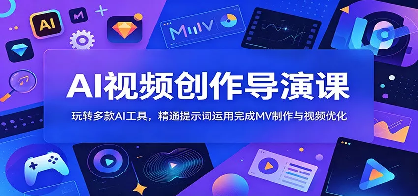 AI视频创作导演课：玩转多款AI工具，精通提示词运用完成MV制作与视频优化 - 项目资源网