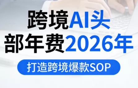跨境AI头部年费2026年,打造跨境爆款SOP(更新5月) 跨境AI头部年费2026年,打造跨境爆款SOP(更新5月)