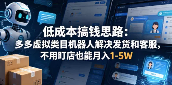 低成本搞钱思路：多多虚拟类目机器人解决发货和客服，不用盯店也能月入1-5W【揭秘】 - 项目资源网