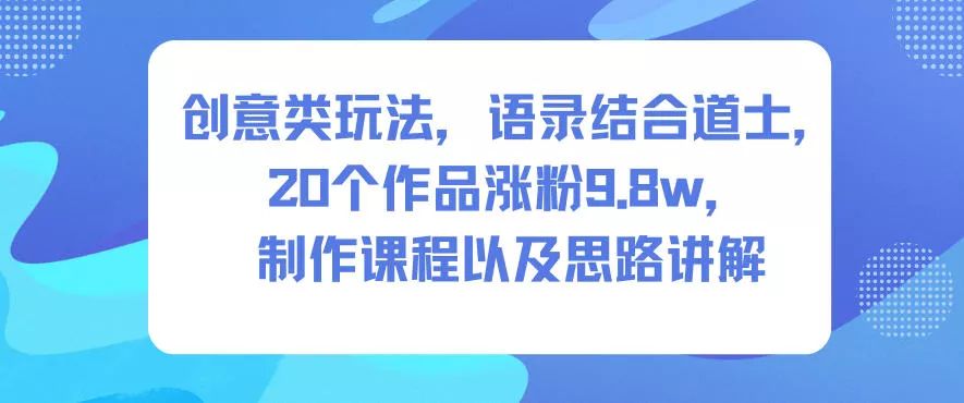 创意类玩法,语录结合道士,20个作品涨粉9.8w,制作课程以及思路讲解