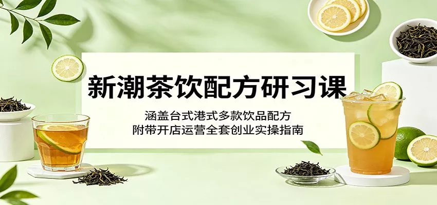 新潮茶饮配方研习课：涵盖台式港式多款饮品配方，附带开店运营全套创业实操指南 - 项目资源网