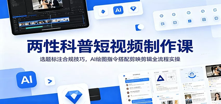 两性科普短视频制作课：选题标注合规技巧，AI绘图指令搭配剪映剪辑全流程实操 - 项目资源网