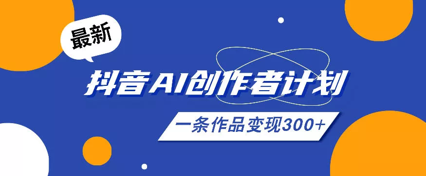 26年最新抖音AI创作者计划实操课程,一条作品变现300+ 26年最新抖音AI创作者计划实操课程,一条作品变现300+