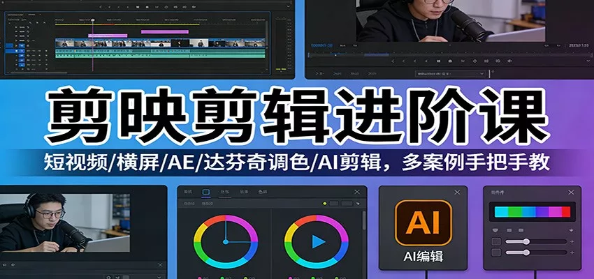 剪映剪辑进阶课：短视频/横屏/AE/达芬奇调色/AI剪辑，多案例手把手教 - 项目资源网