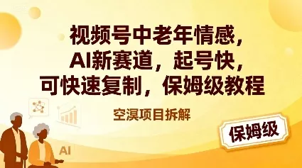 视频号中老年情感,AI新赛道，起号快，可快速复制，保姆级教程 - 项目资源网