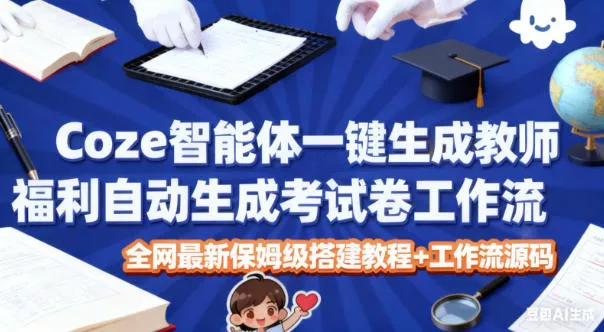 Coze智能体一键生成教师福利自动生成考试试卷工作流，全网最新保姆级搭建教程+工作流源码 - 项目资源网