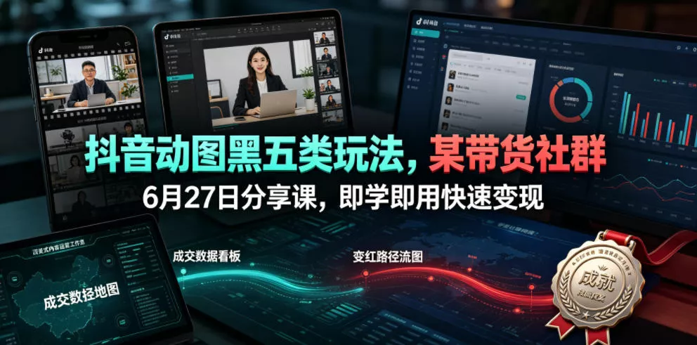 抖音动图黑五类玩法，某带货社群6月27日分享课，即学即用快速变现 - 项目资源网