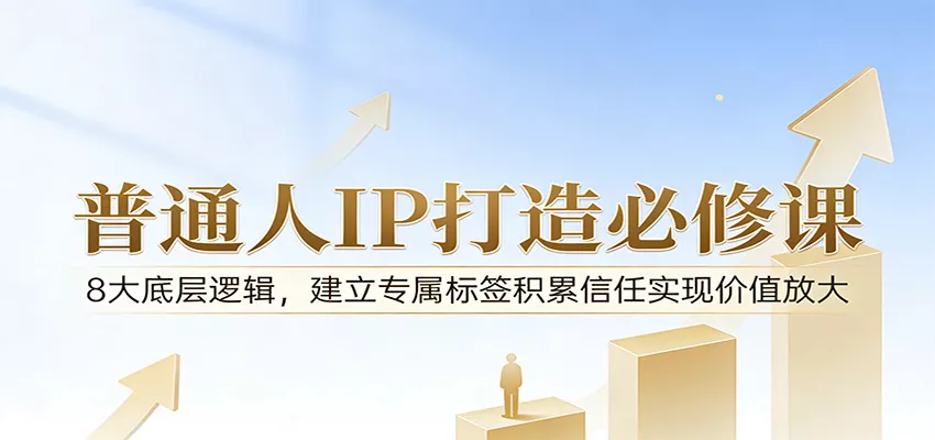 付费文章：普通人IP打造必修课，8大底层逻辑，建立专属标签积累信任实现价值放大 - 项目资源网