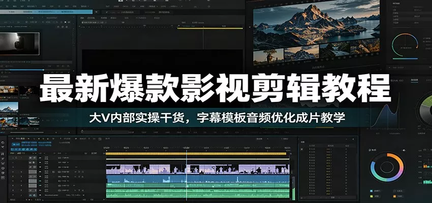 最新爆款影视剪辑教程：大V内部实操干货，字幕模板音频优化成片教学 - 项目资源网