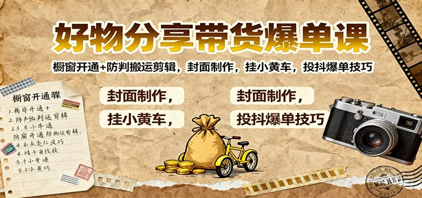 好物分享带货爆单课：橱窗开通+防判搬运剪辑，封面制作，挂小黄车，投抖爆单技巧 - 项目资源网
