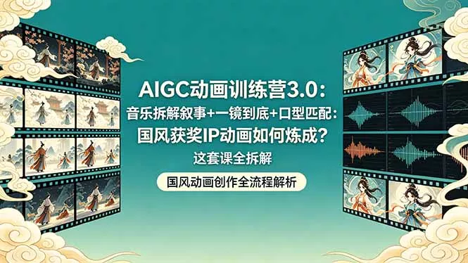 AIGC动画训练营3.0：音乐拆解叙事+一镜到底+口型匹配：国风获奖IP动画如何炼成？这套课全拆解 - 项目资源网