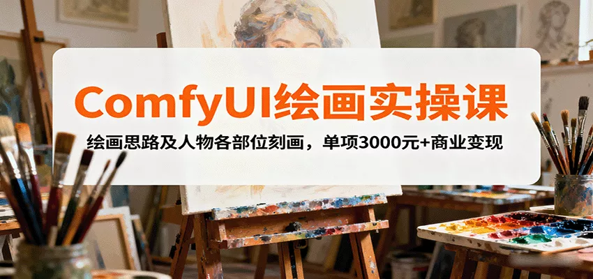 ComfyUI绘画实操课，绘画思路及人物各部位刻画，单项3000元+商业变现 - 项目资源网