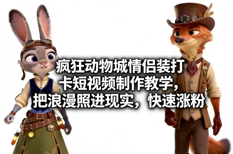 疯狂动物城情侣装打卡短视频制作教学，把浪漫照进现实，快速涨粉 - 项目资源网