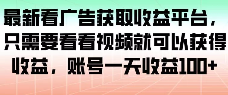 最新看广告获取收益平台，只需要看看视频就可以获得收益，账号一天收益100+ - 项目资源网