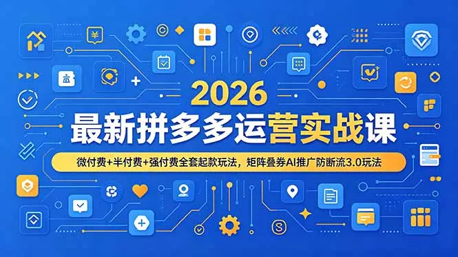 2026最新拼多多运营实战课，微付费+半付费+强付费全套起款玩法，矩阵叠券AI推广防断流3.0玩法 - 项目资源网