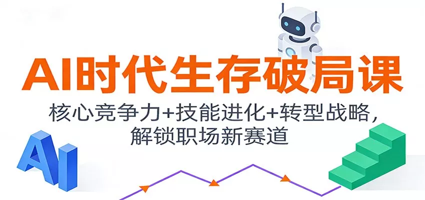 AI时代生存破局课：核心竞争力+技能进化+转型战略，解锁职场新赛道 - 项目资源网