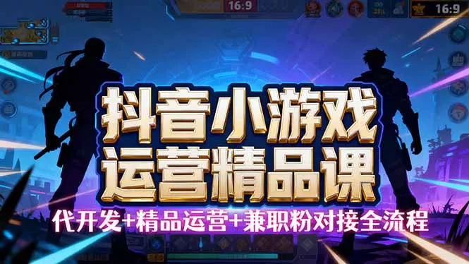 【抖音小游戏精品运营课】小白也可以操作，从0开始学小游戏运营，操作… - 项目资源网