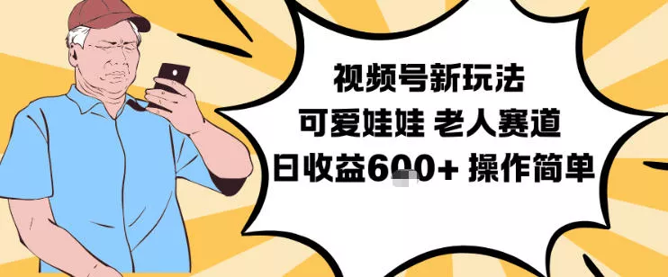 视频号新玩法，可爱娃娃视频制作教学，老人赛道，日收益6张+操作简单 - 项目资源网