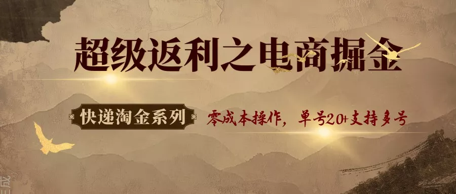 快递淘金系列；超级返利之电商掘金，零成本操作，单号20+支持多号 - 项目资源网