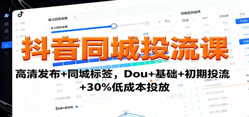 抖音同城投流课：高清发布+同城标签，Dou+基础+初期投流+30%低成本投放 - 项目资源网