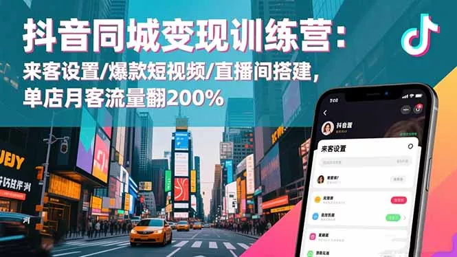 抖音同城变现训练营：来客设置/爆款短视频/直播间搭建,单店月客流量翻200% - 项目资源网