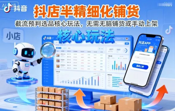 抖店半精细化铺货，截流预判选品核心玩法，无需无脑铺货或手动上架(更新9月) - 项目资源网