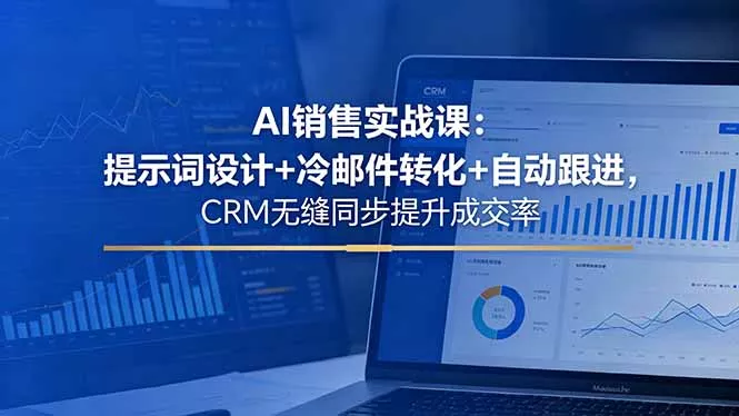 AI销售实战课:提示词设计+冷邮件转化+自动跟进,CRM无缝同步提升成交率 AI销售实战课:提示词设计+冷邮件转化+自动跟进,CRM无缝同步提升成交率