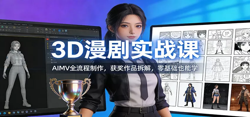 3D漫剧实战课：AIMV全流程制作，获奖作品拆解，零基础也能学 - 项目资源网