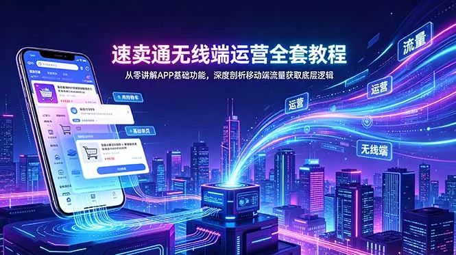 速卖通无线端运营全套教程,从零讲解APP基础功能,深度剖析移动端流量获取底层逻辑 速卖通无线端运营全套教程,从零讲解APP基础功能,深度剖析移动端流量获取底层逻辑