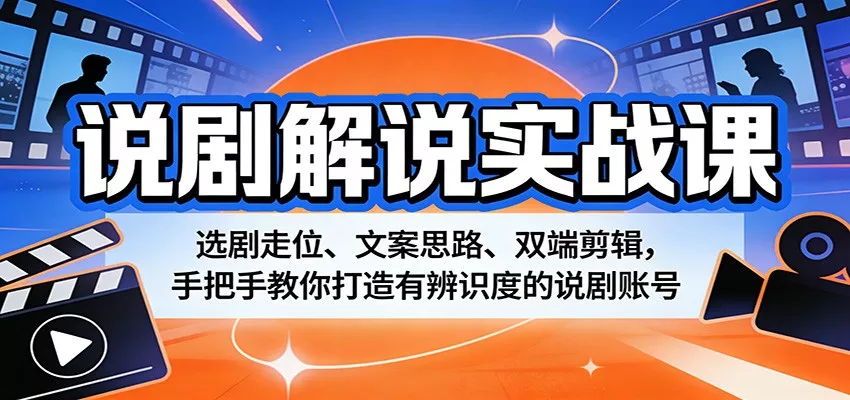 说剧解说实战课：选剧走位、文案思路、双端剪辑，手把手教你打造有辨识度的说剧账号 - 项目资源网