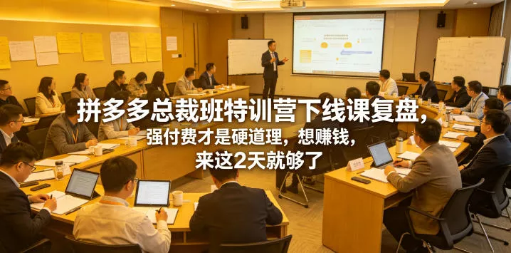 拼多多总裁班特训营下线课复盘,强付费才是硬道理,想賺钱,来这2天就够了 拼多多总裁班特训营下线课复盘,强付费才是硬道理,想賺钱,来这2天就够了