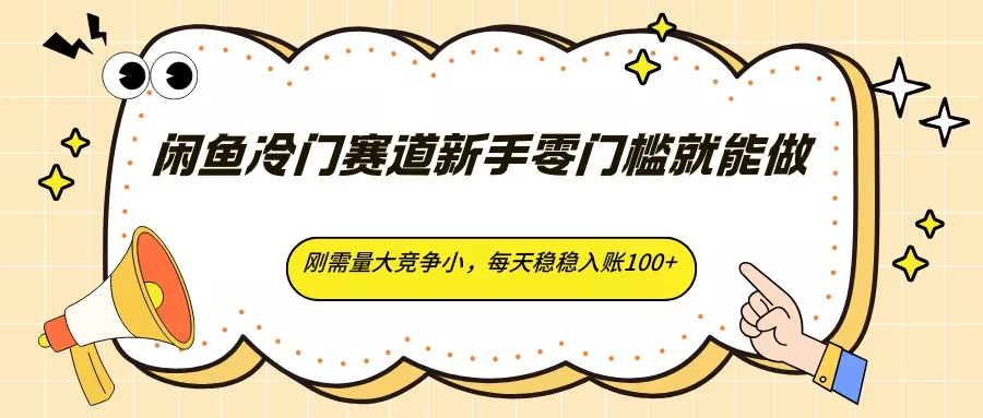 闲鱼冷门赛道新手零门槛就能做，刚需量大竞争小，每天稳稳入账100+ - 项目资源网