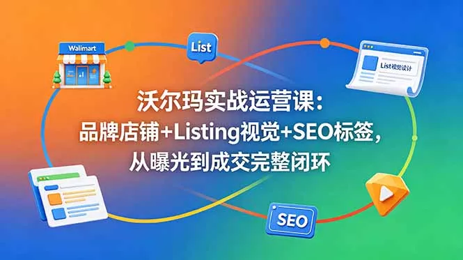 沃尔玛实战运营课:品牌店铺+Listing视觉+SEO标签,从曝光到成交完整闭环 沃尔玛实战运营课:品牌店铺+Listing视觉+SEO标签,从曝光到成交完整闭环