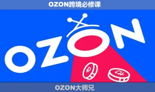 OZON大师兄·OZON跨境必修课(更新6月) OZON大师兄·OZON跨境必修课(更新6月)