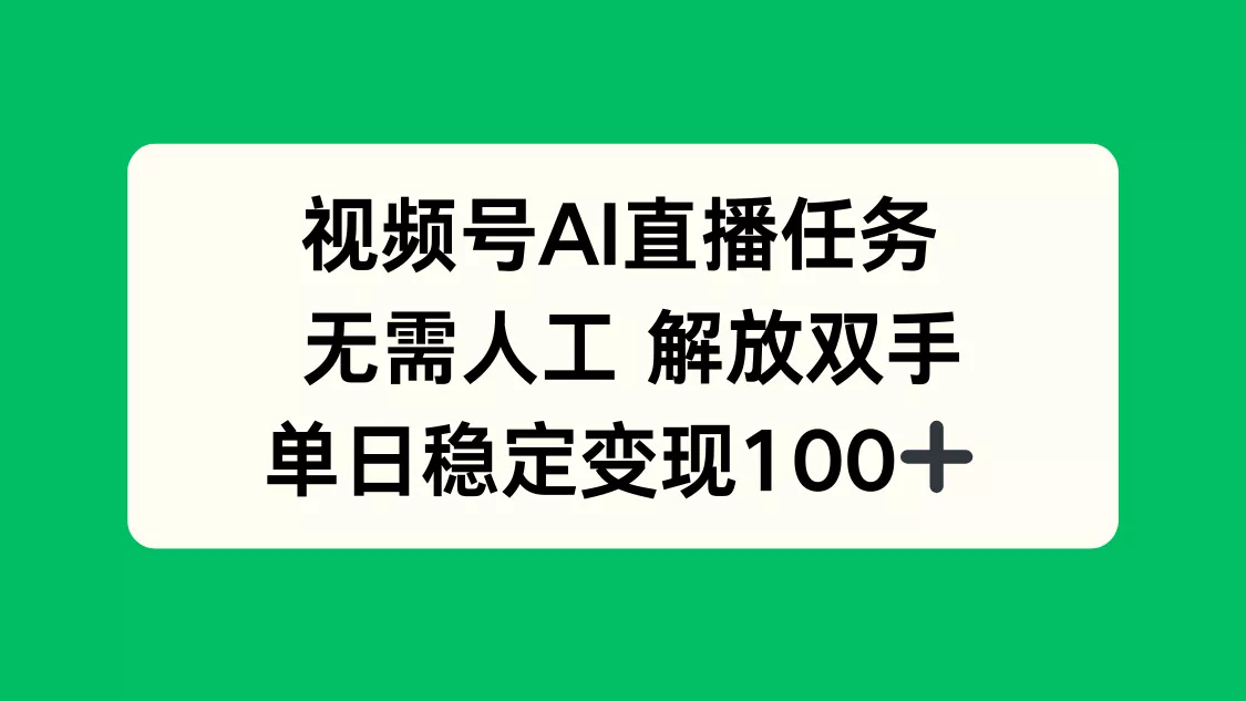 视频号AI直播任务，无需人工，解放双手，当天变现100+ - 项目资源网