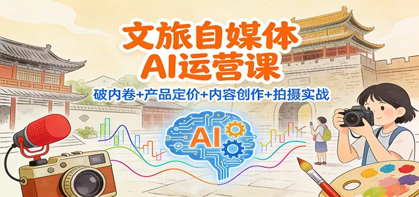 文旅自媒体AI运营课：破内卷+产品定价+内容创作+拍摄实战 - 项目资源网