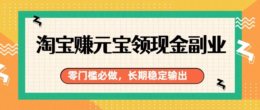 淘宝赚元宝领现金副业，零门槛必做，长期稳定输出 - 项目资源网