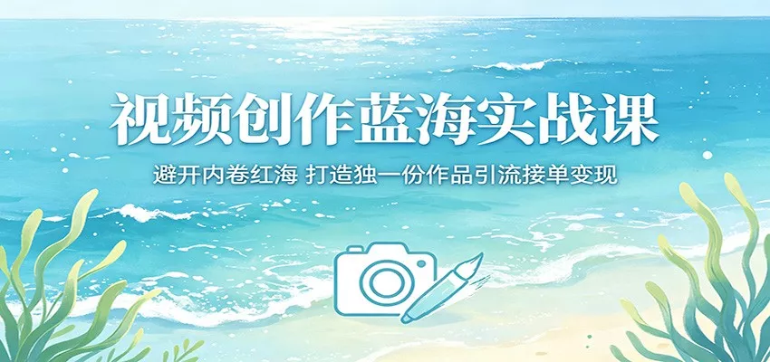 视频创作蓝海实战课:避开内卷红海,打造独一份作品引流接单变现 - 项目资源网