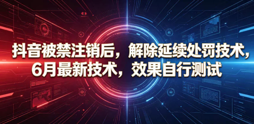 抖音被禁注销后,解除延续处罚技术,6月最新技术,效果自行测试 抖音被禁注销后,解除延续处罚技术,6月最新技术,效果自行测试